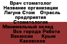 Врач-стоматолог › Название организации ­ Лагуна-Стом › Отрасль предприятия ­ Стоматология › Минимальный оклад ­ 50 000 - Все города Работа » Вакансии   . Крым,Каховское